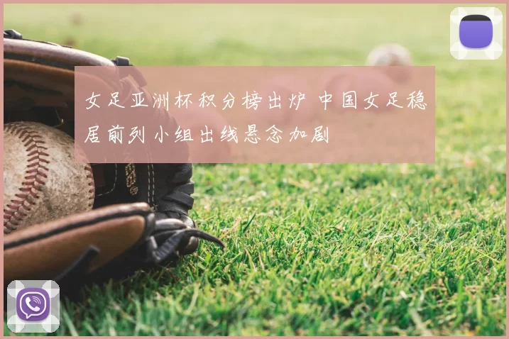 女足亚洲杯积分榜出炉 中国女足稳居前列小组出线悬念加剧