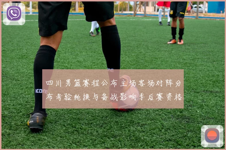 四川男篮赛程公布主场客场对阵分布考验轮换与备战影响季后赛资格