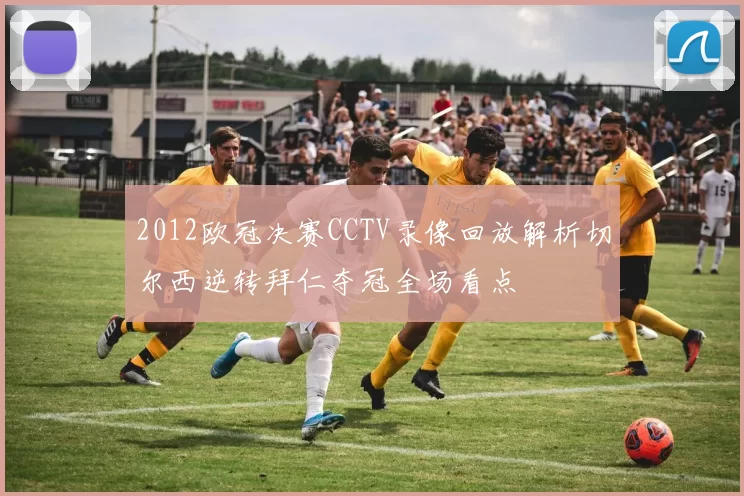 2012欧冠决赛CCTV录像回放解析切尔西逆转拜仁夺冠全场看点