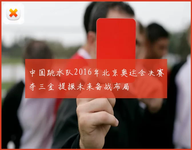 中国跳水队2016年北京奥运会决赛夺三金 提振未来备战布局