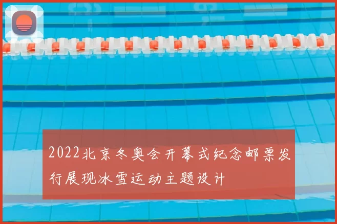 2022北京冬奥会开幕式纪念邮票发行展现冰雪运动主题设计