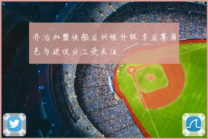 乔治加盟快船后训练升级 季后赛角色与进攻分工受关注