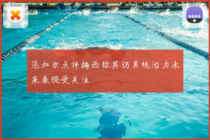 范加尔点评梅西称其仍具统治力未来表现受关注