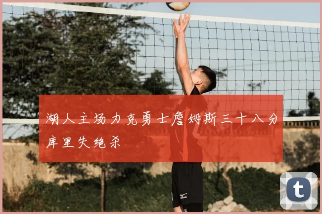 湖人主场力克勇士詹姆斯三十八分库里失绝杀