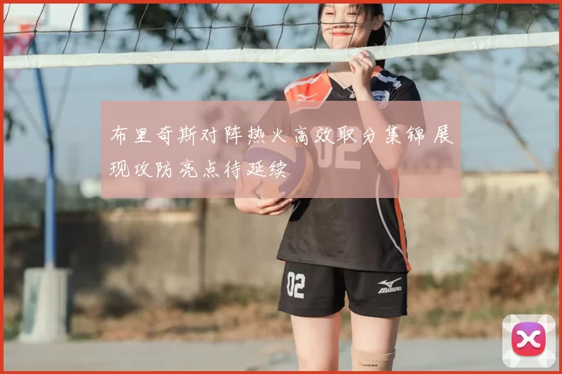 布里奇斯对阵热火高效取分集锦 展现攻防亮点待延续