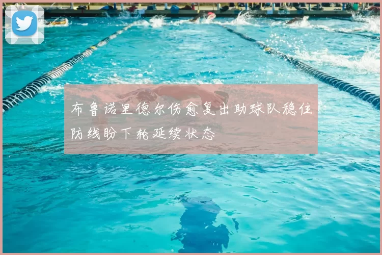 布鲁诺里德尔伤愈复出助球队稳住防线盼下轮延续状态