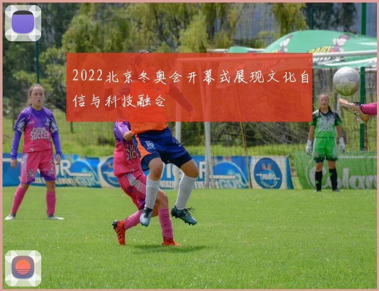 2022北京冬奥会开幕式展现文化自信与科技融合