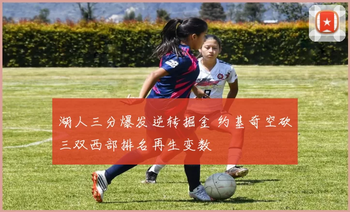 湖人三分爆发逆转掘金 约基奇空砍三双西部排名再生变数