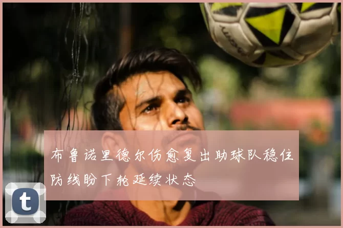 布鲁诺里德尔伤愈复出助球队稳住防线盼下轮延续状态