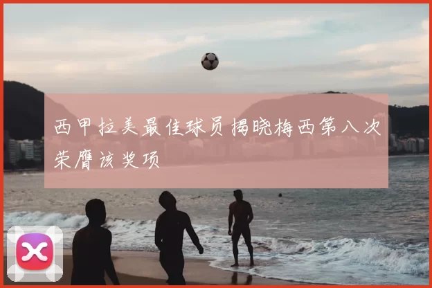 西甲拉美最佳球员揭晓梅西第八次荣膺该奖项