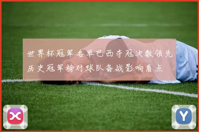 世界杯冠军名单巴西夺冠次数领先历史冠军榜对球队备战影响看点