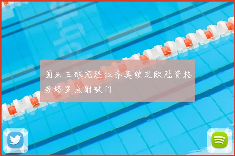 国米三球完胜拉齐奥锁定欧冠资格劳塔罗点射破门