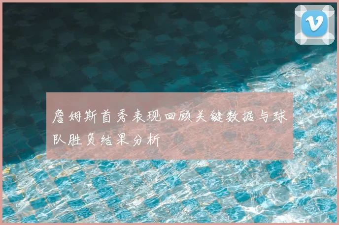 詹姆斯首秀表现回顾关键数据与球队胜负结果分析