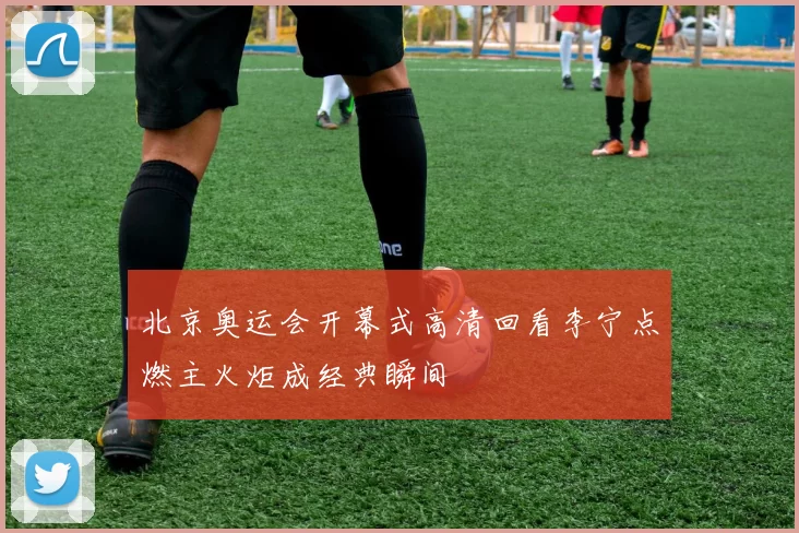 北京奥运会开幕式高清回看李宁点燃主火炬成经典瞬间