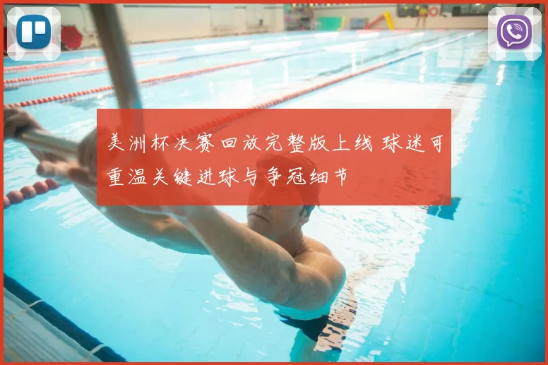 美洲杯决赛回放完整版上线 球迷可重温关键进球与争冠细节