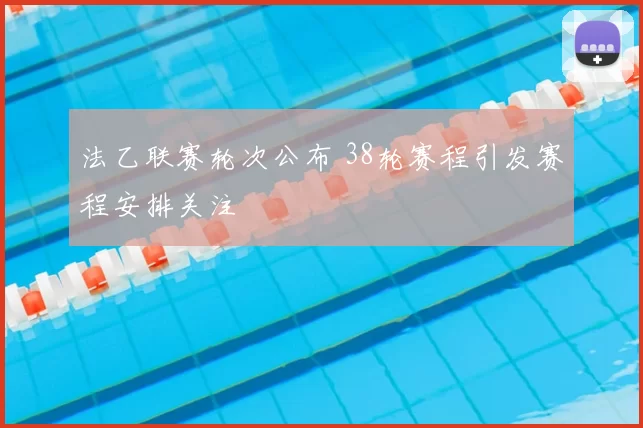 法乙联赛轮次公布 38轮赛程引发赛程安排关注